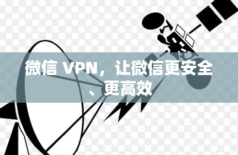 微信 VPN,让微信更安全、更高效 微信 VPN,让微信更安全、更高效