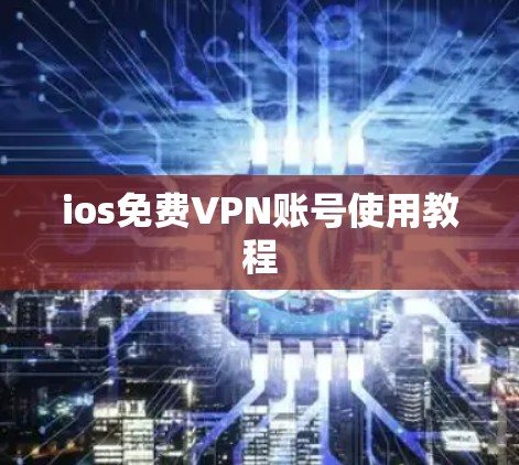 ios免费VPN账号使用教程 ios免费VPN账号使用教程
