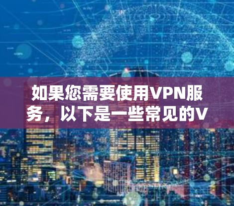 如果您需要使用VPN服务，以下是一些常见的VPN链接和工具