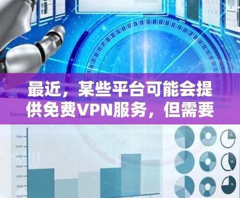 最近，某些平台可能会提供免费VPN服务，但需要注意的是，这些服务可能存在广告和强制下载的风险，甚至可能违反隐私政策。此外，出于安全考虑，最好选择官方或经过验证的VPN服务，避免使用未经批准的工具