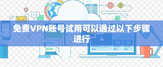 免费VPN账号试用可以通过以下步骤进行 免费VPN账号试用可以通过以下步骤进行
