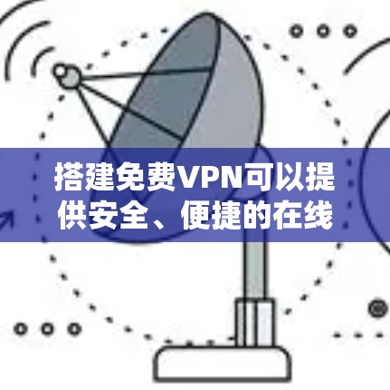 搭建免费VPN可以提供安全、便捷的在线访问,但需要谨慎使用以确保安全性和隐私保护。以下是一个详细且条理清晰的步骤指南 搭建免费VPN可以提供安全、便捷的在线访问,但需要谨慎使用以确保安全性和隐私保护。以下是一个详细且条理清晰的步骤指南