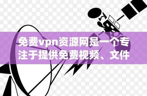免费vpn资源网是一个专注于提供免费视频、文件和教程的平台。以下是对这个网站的详细分析 免费vpn资源网是一个专注于提供免费视频、文件和教程的平台。以下是对这个网站的详细分析