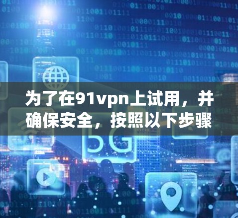 为了在91vpn上试用,并确保安全,按照以下步骤操作 为了在91vpn上试用,并确保安全,按照以下步骤操作