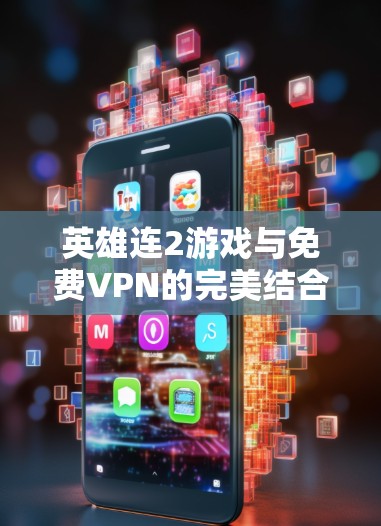 英雄连2游戏与免费VPN的完美结合—让游戏更流畅更安全 英雄连2游戏与免费VPN的完美结合—让游戏更流畅更安全