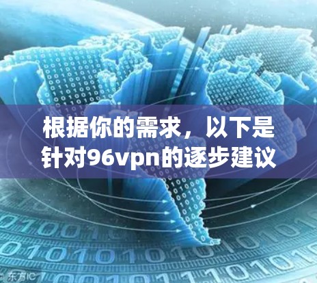 根据你的需求，以下是针对96vpn的逐步建议
