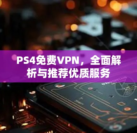 PS4免费VPN，全面解析与推荐优质服务