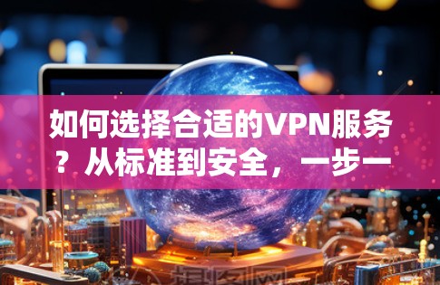 如何选择合适的VPN服务？从标准到安全，一步一步指南