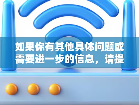 如果你有其他具体问题或需要进一步的信息,请提供更多细节,我会尽力帮助你! 如果你有其他具体问题或需要进一步的信息,请提供更多细节,我会尽力帮助你!