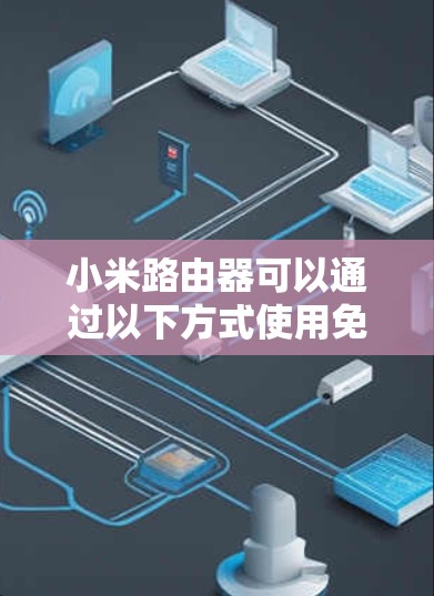 小米路由器可以通过以下方式使用免费的VPN服务 小米路由器可以通过以下方式使用免费的VPN服务