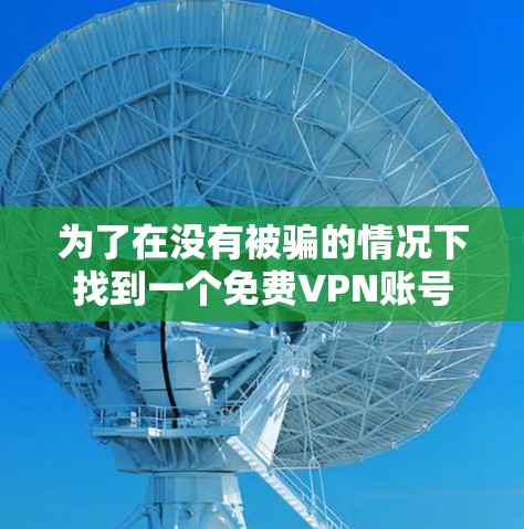 为了在没有被骗的情况下找到一个免费VPN账号密码，可以按照以下步骤进行