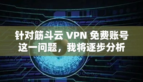 针对筋斗云 VPN 免费账号这一问题,我将逐步分析如何理解和回答有关这个问题 针对筋斗云 VPN 免费账号这一问题,我将逐步分析如何理解和回答有关这个问题