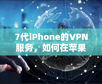 7代iPhone的VPN服务，如何在苹果设备上实现健康上网