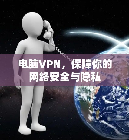 电脑VPN，保障你的网络安全与隐私