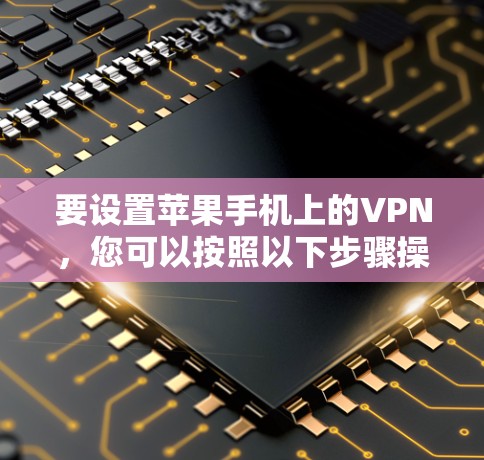 要设置苹果手机上的VPN,您可以按照以下步骤操作 要设置苹果手机上的VPN,您可以按照以下步骤操作
