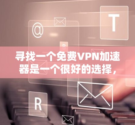 寻找一个免费VPN加速器是一个很好的选择,因为它可以帮助你更好地连接互联网,即使你的电脑或网络使用较慢。以下是一些步骤性的建议,帮助你找到合适的加速器 寻找一个免费VPN加速器是一个很好的选择,因为它可以帮助你更好地连接互联网,即使你的电脑或网络使用较慢。以下是一些步骤性的建议,帮助你找到合适的加速器