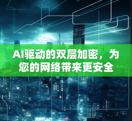 AI驱动的双层加密，为您的网络带来更安全的连接