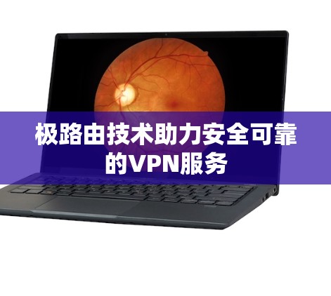 极路由技术助力安全可靠的VPN服务
