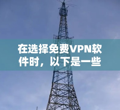 在选择免费VPN软件时,以下是一些考虑因素和推荐 在选择免费VPN软件时,以下是一些考虑因素和推荐
