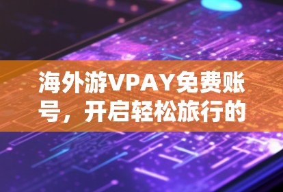 海外游VPAY免费账号,开启轻松旅行的新途径 海外游VPAY免费账号,开启轻松旅行的新途径