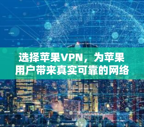选择苹果VPN,为苹果用户带来真实可靠的网络服务 选择苹果VPN,为苹果用户带来真实可靠的网络服务