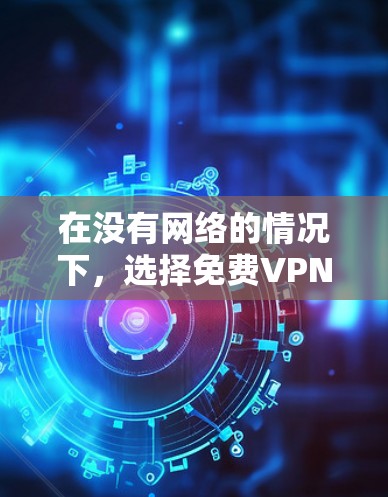 在没有网络的情况下,选择免费VPN软件是一个不错的选择,能够减少被监控的风险。以下是对几种软件的推荐 在没有网络的情况下,选择免费VPN软件是一个不错的选择,能够减少被监控的风险。以下是对几种软件的推荐
