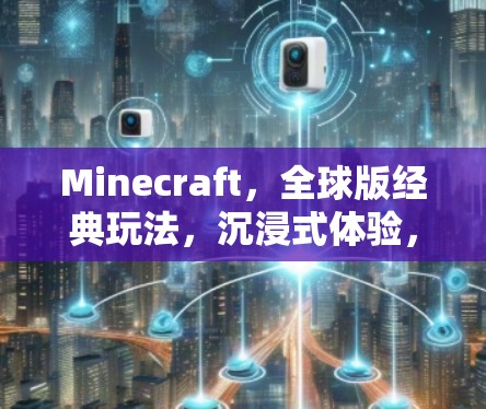 Minecraft,全球版经典玩法,沉浸式体验,开启你的全球探索之旅 Minecraft,全球版经典玩法,沉浸式体验,开启你的全球探索之旅