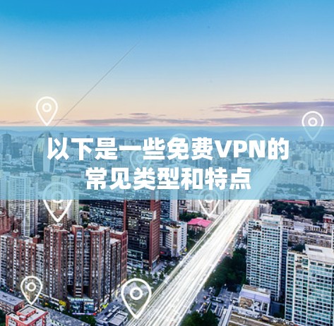 以下是一些免费VPN的常见类型和特点