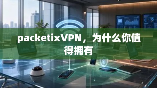 packetixVPN,为什么你值得拥有 packetixVPN,为什么你值得拥有