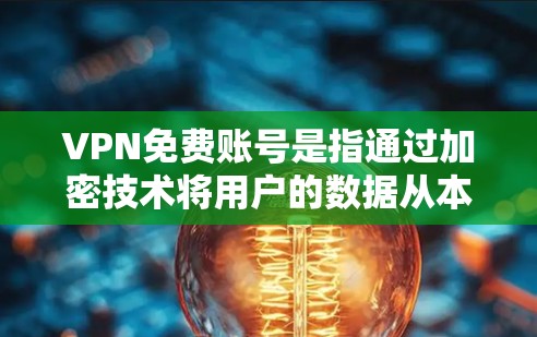 VPN免费账号是指通过加密技术将用户的数据从本地服务器转移到云端,用户可以在云端安全访问网络资源,无需支付任何费用。以下是对VPN免费账号的详细介绍 VPN免费账号是指通过加密技术将用户的数据从本地服务器转移到云端,用户可以在云端安全访问网络资源,无需支付任何费用。以下是对VPN免费账号的详细介绍