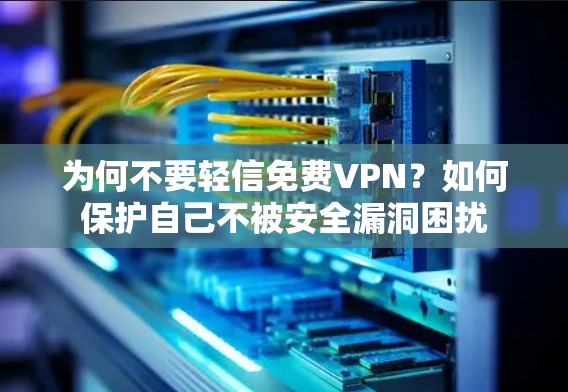 为何不要轻信免费VPN？如何保护自己不被安全漏洞困扰