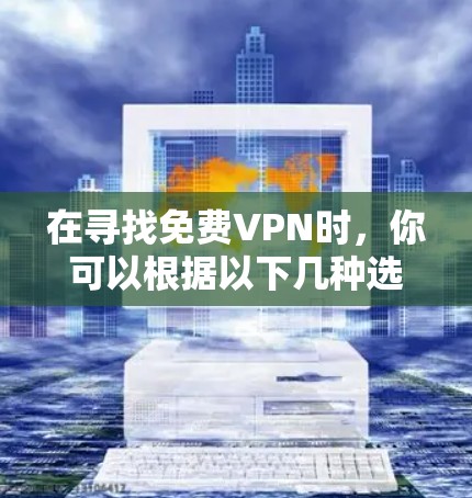 在寻找免费VPN时,你可以根据以下几种选项选择 在寻找免费VPN时,你可以根据以下几种选项选择
