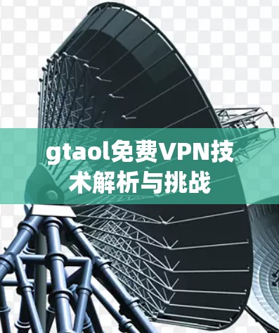 gtaol免费VPN技术解析与挑战