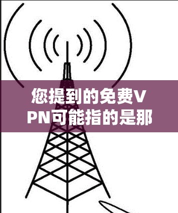 您提到的免费VPN可能指的是那些提供服务免费的VPN平台，尽管它们可能没有完全免费的保障。以下是一些常见的免费VPN服务