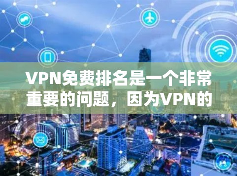 VPN免费排名是一个非常重要的问题，因为VPN的使用需要确保数据的安全性和隐私。以下是一些常见的VPN平台和它们的免费排名情况