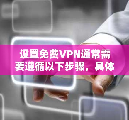 设置免费VPN通常需要遵循以下步骤，具体操作可能因VPN服务而异，但以下是一般性的指导方针