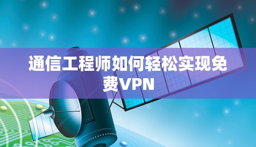 通信工程师如何轻松实现免费VPN