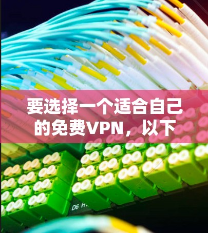 要选择一个适合自己的免费VPN，以下是一些步骤和建议