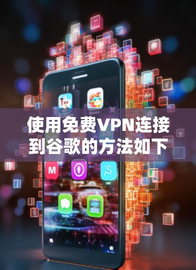 使用免费VPN连接到谷歌的方法如下 使用免费VPN连接到谷歌的方法如下