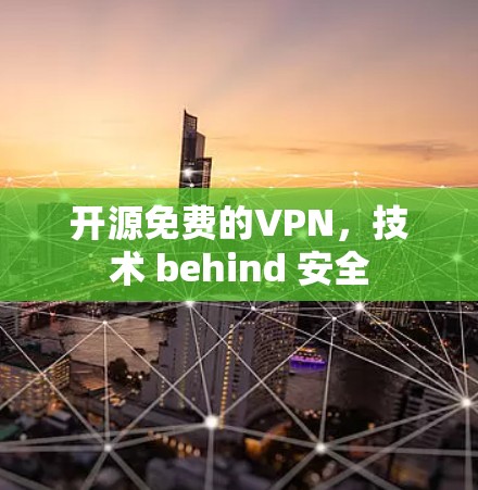 开源免费的VPN,技术 behind 安全 开源免费的VPN,技术 behind 安全