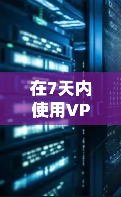在7天内使用VPN,你可以选择一些免费的VPN服务。以下是几种常用的免费VPN推荐 在7天内使用VPN,你可以选择一些免费的VPN服务。以下是几种常用的免费VPN推荐