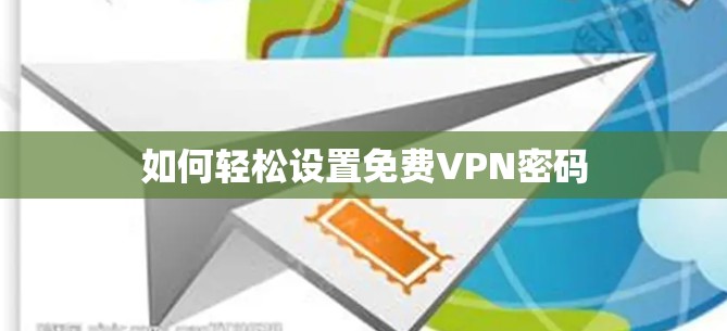 如何轻松设置免费VPN密码 如何轻松设置免费VPN密码