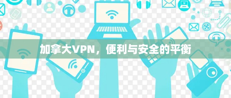 加拿大VPN,便利与安全的平衡 加拿大VPN,便利与安全的平衡