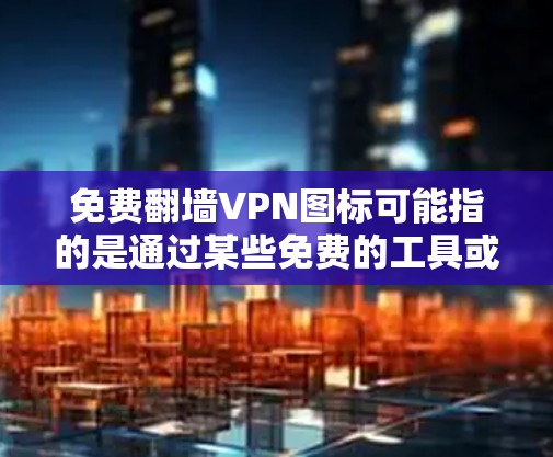 免费翻墙VPN图标可能指的是通过某些免费的工具或软件来设置VPN,而不是下载付费的VPN服务。以下是一些常见的免费配置工具,可以帮助你轻松使用这些工具来管理你的网络连接 免费翻墙VPN图标可能指的是通过某些免费的工具或软件来设置VPN,而不是下载付费的VPN服务。以下是一些常见的免费配置工具,可以帮助你轻松使用这些工具来管理你的网络连接