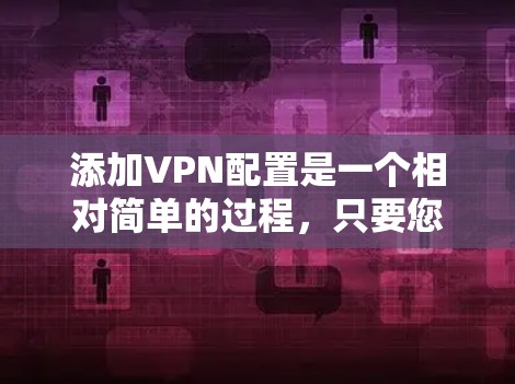 添加VPN配置是一个相对简单的过程，只要您熟悉VPN软件的使用方法，就能轻松添加配置。以下是一些通用的步骤，您可以按照以下内容操作