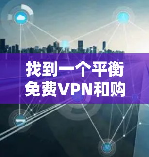 找到一个平衡免费VPN和购买有竞争力的VPN的选择，是一个需要权衡和权衡的过程。以下是一些推荐的步骤和建议，帮助您找到适合自己的VPN服务