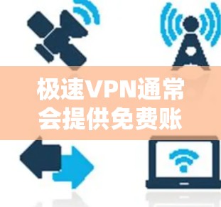 极速VPN通常会提供免费账户，但具体情况取决于服务提供商的政策。如果你在使用极速VPN时遇到了问题，建议您尝试以下步骤