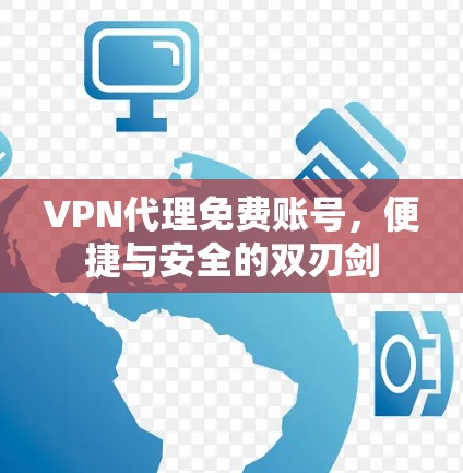 VPN代理免费账号,便捷与安全的双刃剑 VPN代理免费账号,便捷与安全的双刃剑