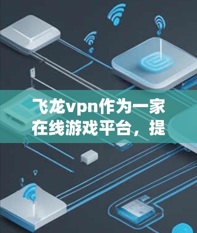 飞龙vpn作为一家在线游戏平台,提供多种游戏服务,包括免费账号。以下是关于飞龙vpn免费账号的详细信息 飞龙vpn作为一家在线游戏平台,提供多种游戏服务,包括免费账号。以下是关于飞龙vpn免费账号的详细信息