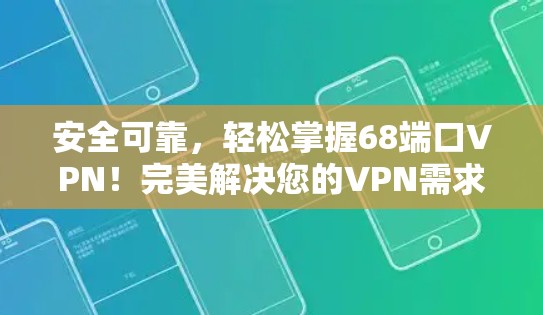 安全可靠,轻松掌握68端口VPN!完美解决您的VPN需求! 安全可靠,轻松掌握68端口VPN!完美解决您的VPN需求!